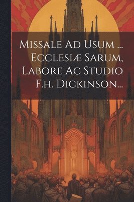 Missale Ad Usum ... Ecclesi Sarum, Labore Ac Studio F.h. Dickinson... 1