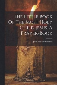 bokomslag The Little Book Of The Most Holy Child Jesus. A Prayer-book