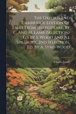 The Oxford And Cambridge Edition Of Tales From Shakespeare, By C. And M. Lamb (selection) Ed. By S. Wood And A.j. Spilsbury. 2nd Selection, Ed. By A. Syms-wood 1