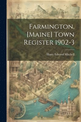 Farmington, [Maine] Town Register 1902-3 1