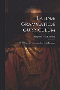 bokomslag Latinæ Grammaticæ Curriculum; or A Progressive Grammar of the Latin Language