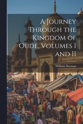 A Journey Through the Kingdom of Oude, Volumes I and II 1