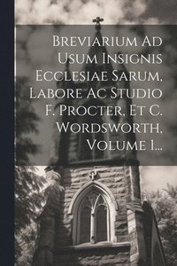 bokomslag Breviarium Ad Usum Insignis Ecclesiae Sarum, Labore Ac Studio F. Procter, Et C. Wordsworth, Volume 1...