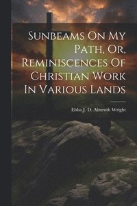 bokomslag Sunbeams On My Path, Or, Reminiscences Of Christian Work In Various Lands