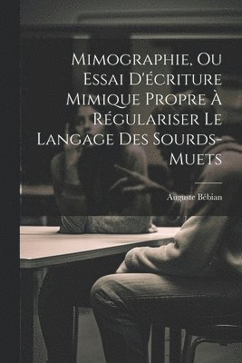Mimographie, Ou Essai D'écriture Mimique Propre À Régulariser Le Langage Des Sourds-muets