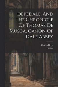 bokomslag Depedale, And The Chronicle Of Thomas De Musca, Canon Of Dale Abbey