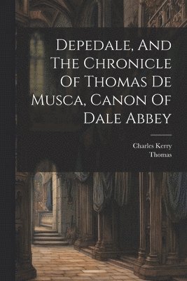 Depedale, And The Chronicle Of Thomas De Musca, Canon Of Dale Abbey