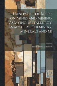 bokomslag Handy List of Books on Mines and Mining, Assaying, Metallurgy, Analytical Chemistry, Minerals and Mi