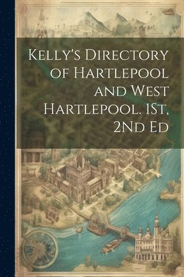 Kelly's Directory of Hartlepool and West Hartlepool. 1St, 2Nd Ed 1