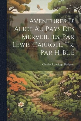 Charles Lutwidge Dodgson - Aventures D' Alice Au Pays Des Merveilles, Par Lewis Carroll, Tr. Par H. Bué, Häftad