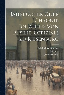 Johannes (De Posilge), Johannes Voigt, Friedrich W Schubert - Jahrbücher Oder Chronik Johannes Von Pusilie, Offizials Zu Riesenburg, Häftad