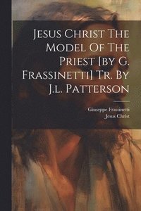 bokomslag Jesus Christ The Model Of The Priest [by G. Frassinetti] Tr. By J.l. Patterson
