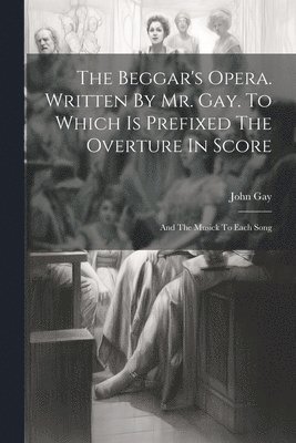 Beggar's Opera. Written By Mr. Gay. To Which Is Prefixed The Overture In Score