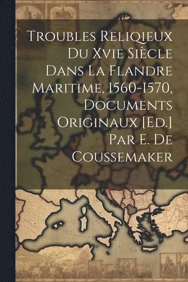 bokomslag Troubles Reliqieux Du Xvie Sicle Dans La Flandre Maritime, 1560-1570, Documents Originaux [Ed.] Par E. De Coussemaker