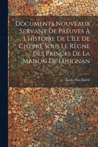 bokomslag Documents Nouveaux Servant De Preuves  L'histoire De L'le De Chypre Sous Le Rgne Des Princes De La Maison De Lusignan