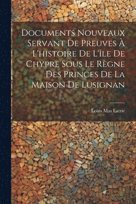 bokomslag Documents Nouveaux Servant De Preuves À L'histoire De L'île De Chypre Sous Le Règne Des Princes De La Maison De Lusignan