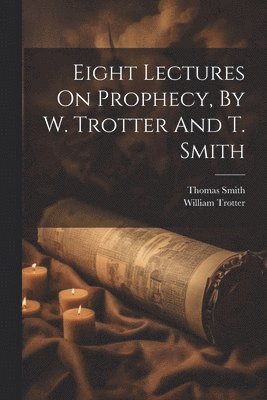bokomslag Eight Lectures On Prophecy, By W. Trotter And T. Smith