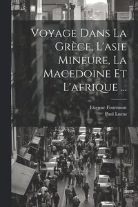 bokomslag Voyage Dans La Grce, L'asie Mineure, La Macedoine Et L'afrique ...