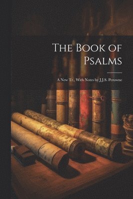 The Book of Psalms; a New Tr., With Notes by J.J.S. Perowne 1