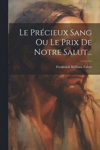 bokomslag Le Prcieux Sang Ou Le Prix De Notre Salut...