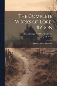 bokomslag The Complete Works Of Lord Byron: Dramatic Pieces And Poems