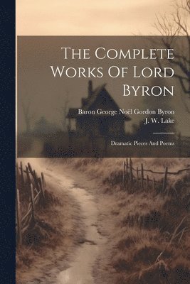 The Complete Works Of Lord Byron: Dramatic Pieces And Poems 1