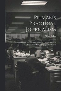 bokomslag Pitman's Practical Journalism; an Introduction to Every Description of Literary Effort in Association With Newspaper Production