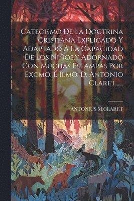Antonius M Claret, Antonius M. Claret, ANTONIUS M.CLARET - Catecismo De La Doctrina Cristiana Explicado Y Adaptado Á La Capacidad De Los Niños, y Adornado Con Muchas Estampas Por Excmo. É Ilmo. D. Antonio Claret......, Häftad