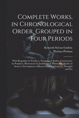Complete Works, in Chronological Order, Grouped in Four Periods; With Biography by Porphyry, Eunapius, & Suidas, Commentary by Porphyry, Illustrations by Jamblichus & Ammonius, Studies in Sources, Development, Influence, Index of Subjects, Thoughts and Wo