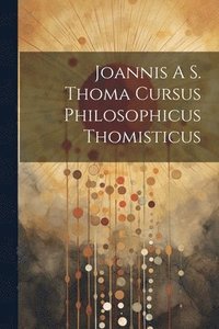 bokomslag Joannis A S. Thoma Cursus Philosophicus Thomisticus