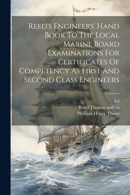 Reed's Engineers' Hand Book To The Local Marine Board Examinations For Certificates Of Competency As First And Second Class Engineers 1