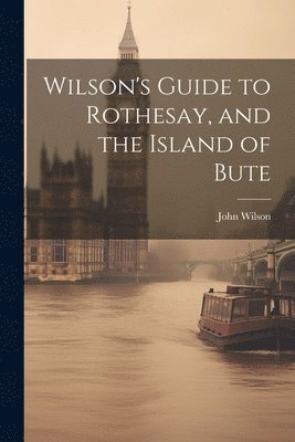 bokomslag Wilson's Guide to Rothesay, and the Island of Bute