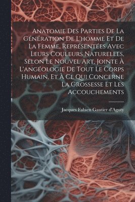bokomslag Anatomie Des Parties De La Génération De L'homme Et De La Femme, Représentées Avec Leurs Couleurs Naturelles, Selon Le Nouvel Art, Jointe À L'angéologie De Tout Le Corps Humain, Et À Ce Qui Concern...