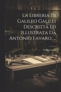 bokomslag La Libreria Di Galileo Galilei Descritta Ed Illustrata Da Antonio Favaro. ...