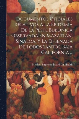 bokomslag Documentos Oficiales Relativos  La Epidemia De La Peste Bubonica Observada En Mazatln, Sinaloa, Y La Ensenada De Todos Santos, Baja California ...