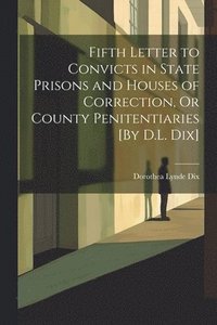 bokomslag Fifth Letter to Convicts in State Prisons and Houses of Correction, Or County Penitentiaries [By D.L. Dix]