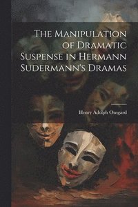 bokomslag The Manipulation of Dramatic Suspense in Hermann Sudermann's Dramas