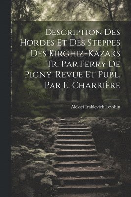 Description Des Hordes Et Des Steppes Des Kirghiz-Kazaks Tr. Par Ferry De Pigny. Revue Et Publ. Par E. Charrire 1