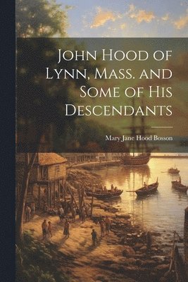 John Hood of Lynn, Mass. and Some of His Descendants 1