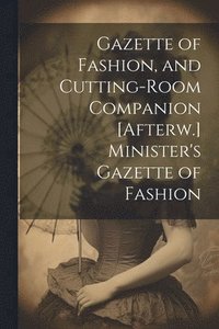 bokomslag Gazette of Fashion, and Cutting-Room Companion [Afterw.] Minister's Gazette of Fashion