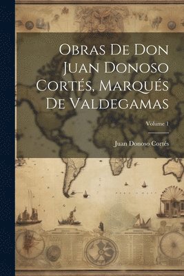 Obras De Don Juan Donoso Corts, Marqus De Valdegamas; Volume 1 1