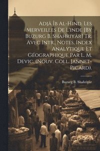 bokomslag Adj b Al-Hind. Les Merveilles De L'inde [By Buzurg B. Shahriyr] Tr. Avec Intr., Notes, Index Analytique Et Gographique Par L. M. Devic. (Nouv. Coll. Jannet-Picard).