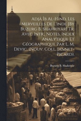 Adj b Al-Hind. Les Merveilles De L'inde [By Buzurg B. Shahriyr] Tr. Avec Intr., Notes, Index Analytique Et Gographique Par L. M. Devic. (Nouv. Coll. Jannet-Picard). 1