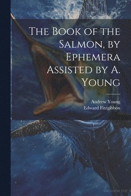 The Book of the Salmon, by Ephemera Assisted by A. Young 1