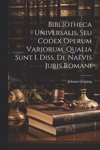 bokomslag Bibliotheca Universalis, Seu Codex Operum Variorum, Qualia Sunt I. Diss. De Naevis Juris Romani