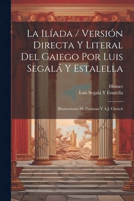 bokomslag La Ilada / Versin Directa Y Literal Del Gaiego Por Luis Segal Y Estalella; Illustraciones De Flaxman Y A.J. Church