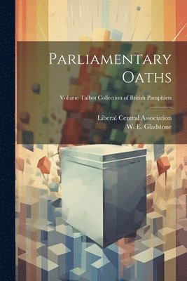 W. E. (William Ewart) Gladstone, Liberal Central Association (Great Br - Parliamentary Oaths; Volume Talbot collection of British pamphlets, Häftad