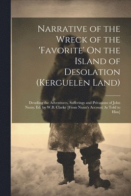 Narrative of the Wreck of the 'favorite' On the Island of Desolation (Kerguelen Land) 1