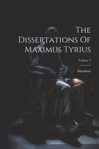 bokomslag The Dissertations Of Maximus Tyrius; Volume 1