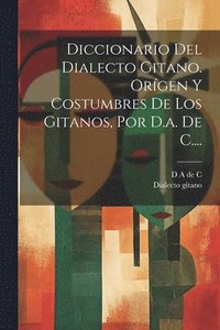 bokomslag Diccionario Del Dialecto Gitano. Orgen Y Costumbres De Los Gitanos, Por D.a. De C....